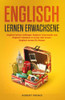 Englisch Lernen Erwachsene: Englisch Lernen Anfänger. Englisch Grammatik Und Englisch Vokabeln In Kurzer Zeit Lernen. Englisch Lernen Für Reisen. (German Edition)