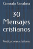30 Mensajes Cristianos: Predicaciones Cristianas (Sermones Y Bosquejos Para Enseñar) (Spanish Edition)