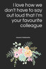 I Love How We Don'T Have To Say Out Loud That I'M Your Favourite Colleague