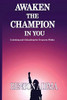 Awaken The Champion In You: Unlocking And Unleashing The Treasures Within