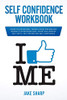 Self-Confidence Workbook: Cognitive Behavioral Therapy Guide For Men And Women To Overcoming Self-Doubt And Improve Self-Critics, Self-Esteem And Self Confidence