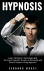Hypnosis: Learn The Secret Techniques And The Exact Hypnotic Scripts To Hypnotize, Persuade And Control Anyone