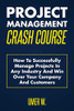 Project Management Crash Course: How To Successfully Manage Projects In Any Industry And Win Over Your Company And Customers