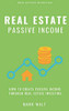 Real Estate Passive Income: How To Create Passive Income Through Real Estate Investing