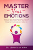 Master Your Emotions: Rewire Your Mind, Manage Your Feelings, Overcome Negativity, Reduce Anxiety, Stress, Anger, Worry, Develop Self-Control, And Live A Happier Life