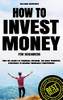 How To Invest Money For Beginners: Find The Secret To Financial Freedom. The Most Powerful Strategies To Become Financially Independent.