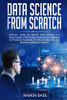 Data Science From Scratch: Ultimate Guide To Master Data Mining And Data-Analytic From Linear Algebra And Statistics To Practical Examples Of Neural ... Learning In Python (Computer Networking Easy)
