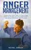 Anger Management: A Step-By-Step Guide To Break The Flow Of Anger, Master Your Emotions And Achieve Self-Control In Every Situation While Being Free From Anxiety