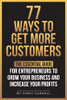 77 Ways To Get More Customers - The Essential Guide For Entrepreneurs To Grow Your Business And Increase Your Profits
