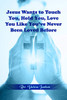 Jesus Wants To Touch You, Hold You, Love You Like You'Ve Never Been Loved Before