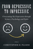 From Depressive To Impressive: Overcoming My Depression Through Science, Psychology, And Spirit