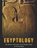 Egyptology: The History And Legacy Of The Modern Study Of Ancient Egypt - 9781091380363