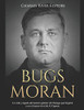 Bugs Moran: La Vida Y Legado Del Notorio Gánster De Chicago Que Llegaría A Ser El Mayor Rival De Al Capone (Spanish Edition) - 9781096294054
