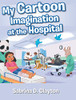 My Cartoon Imagination At The Hospital - 9781098014414