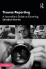 Trauma Reporting: A Journalist'S Guide To Covering Sensitive Stories - 9781138482104
