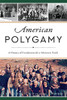 American Polygamy: A History Of Fundamentalist Mormon Faith