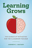 Learning Grows: The Science Of Motivation For The Classroom Teacher (A TeacherS Guide To The Learning Brain) - 9781475833348
