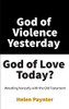 God Of Violence Yesterday, God Of Love Today?: Wrestling Honestly With The Old Testament