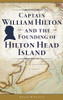 Captain William Hilton And The Founding Of Hilton Head Island - 9781540239402