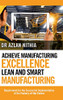 Achieve Manufacturing Excellence Lean And Smart Manufacturing: Requirement For The Successful Implementation Of The Factory Of The Future - 9781543751772