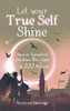 Let Your True Self Shine: How To Transform Darkness Into Light In 222 Hours - 9781546279600