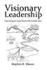 Visionary Leadership: Learning To Lead From The Inside Out