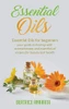 Essential Oils: Essential Oils For Beginners Your Guide To Healing With Aromatherapy And Essential Oil Recipes For Beauty And Health - 9781647770020