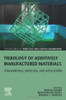 Tribology Of Additively Manufactured Materials: Fundamentals, Modeling, And Applications (Elsevier Series On Tribology And Surface Engineering)