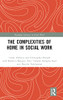 The Complexities Of Home In Social Work (Routledge Advances In Social Work)