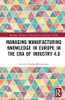 Managing Manufacturing Knowledge In Europe In The Era Of Industry 4.0 (Routledge Advances In Management And Business Studies)