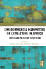 Environmental Humanities Of Extraction In Africa (Routledge Environmental Humanities)