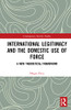 International Legitimacy And The Domestic Use Of Force: A New Theoretical Framework (Contemporary Security Studies)