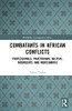 Combatants In African Conflicts: Professionals, Praetorians, Militias, Insurgents, And Mercenaries (Routledge Contemporary Africa)