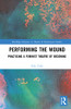 Performing The Wound: Practicing A Feminist Theatre Of Becoming (Routledge Advances In Theatre & Performance Studies)