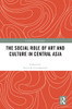 The Social Role Of Art And Culture In Central Asia (Central Asian Studies)