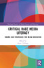 Critical Race Media Literacy: Themes And Strategies For Media Education (Routledge Research In Media Literacy And Education)