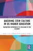 Queering Stem Culture In Us Higher Education: Navigating Experiences Of Exclusion In The Academy (Routledge Research In Stem Education)