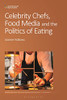 Celebrity Chefs, Food Media And The Politics Of Eating (Contemporary Food Studies: Economy, Culture And Politics)