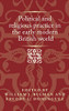 Political And Religious Practice In The Early Modern British World (Politics, Culture And Society In Early Modern Britain)
