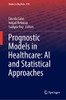 Prognostic Models In Healthcare: Ai And Statistical Approaches (Studies In Big Data, 109)