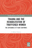 Trauma And The Rehabilitation Of Trafficked Women (Routledge Research In Gender And Society)