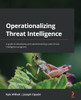 Operationalizing Threat Intelligence: A Guide To Developing And Operationalizing Cyber Threat Intelligence Programs