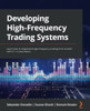 Developing High-Frequency Trading Systems: Learn How To Implement High-Frequency Trading From Scratch With C++ Or Java Basics