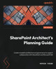 Sharepoint Architect's Planning Guide: Create Reusable Architecture And Governance To Support Collaboration With Sharepoint And Microsoft 365