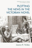 Plotting The News In The Victorian Novel (Edinburgh Critical Studies In Victorian Culture)