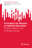 Formation For Mission In Catholic Education: Transformation In An Ecological Space (Springerbriefs In Education)