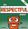 My Respectful Robot: A Children's Social Emotional Learning Book About Manners And Respect