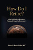 How Do I Retire?: A Practical Guide To Becoming Financially Ready For Retirement