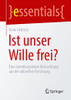 Ist Unser Wille Frei?: Eine Interdisziplinäre Betrachtung Aus Der Aktuellen Forschung (Essentials) (German Edition)