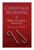 Christmas Morning & Other Christmas Stories By Eugene Field: Christmas Specials Series